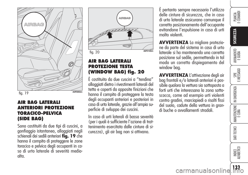 Alfa Romeo Brera/Spider 2010  Libretto Uso Manutenzione (in Italian) 133
SICUREZZA
SPIE
E MESSAGGI
IN EMERGENZA
MANUTENZIONE
E CURA
DATI TECNICI
INDICE
ALFABETICO
PLANCIA
E COMANDI
AVVIAMENTO 
E GUIDAAIR BAG LATERALI
PROTEZIONE TESTA
(WINDOW BAG) fig. 20
È costituito 