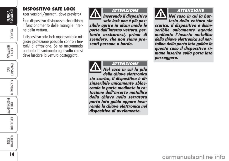 Alfa Romeo Brera/Spider 2010  Libretto Uso Manutenzione (in Italian) DISPOSITIVO SAFE LOCK
(per versioni/mercati, dove previsto)
È un dispositivo di sicurezza che inibisce
il funzionamento delle maniglie inter-
ne della vettura.
Il dispositivo safe lock rappresenta la