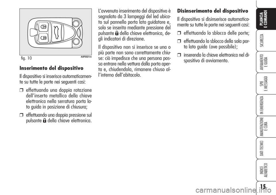 Alfa Romeo Brera/Spider 2010  Libretto Uso Manutenzione (in Italian) Disinserimento del dispositivo
Il dispositivo si disinserisce automatica-
mente su tutte le porte nei seguenti casi:
❒effettuando lo sblocco delle porte;
❒effettuando lo sblocco della sola por-
ta