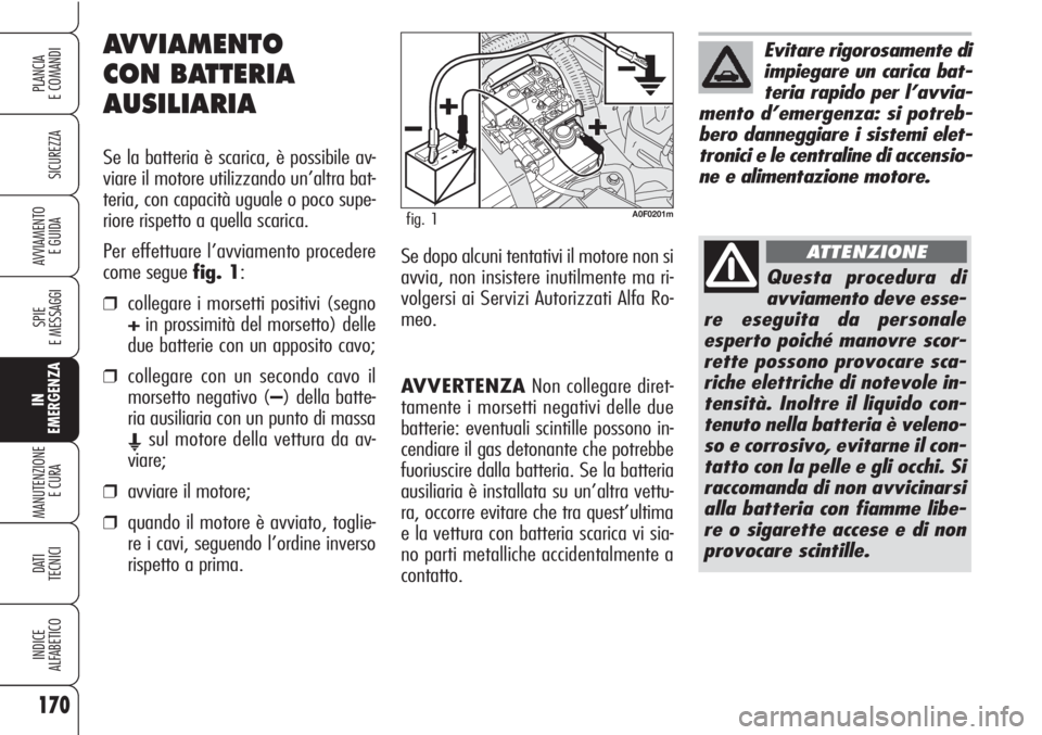 Alfa Romeo Brera/Spider 2010 Libretto Uso Manutenzione (in Italian) AVVERTENZANon collegare diret-
tamente i morsetti negativi delle due
batterie: eventuali scintille possono in-
cendiare il gas detonante che potrebbe
fuoriuscire dalla batteria. Se la batteria
ausilia Alfa Romeo Brera/Spider 2010 Libretto Uso Manutenzione (in Italian) AVVERTENZANon collegare diret-
tamente i morsetti negativi delle due
batterie: eventuali scintille possono in-
cendiare il gas detonante che potrebbe
fuoriuscire dalla batteria. Se la batteria
ausilia