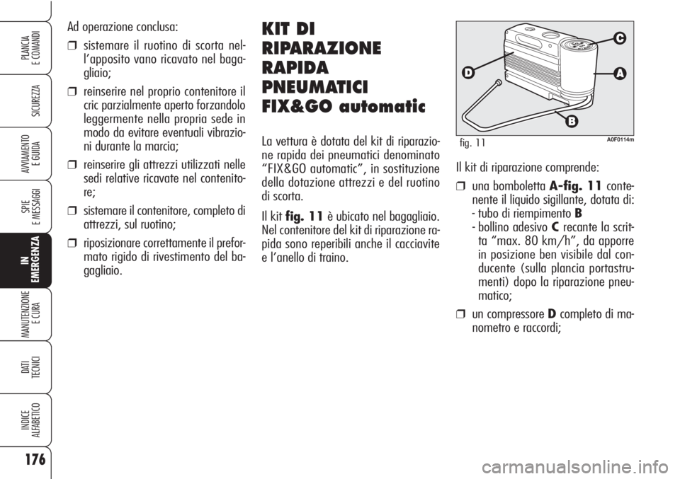 Alfa Romeo Brera/Spider 2010 Libretto Uso Manutenzione (in Italian) 176
SICUREZZA
SPIE
E MESSAGGI
IN
EMERGENZA
MANUTENZIONE
E CURA
DATI
TECNICI
INDICE
ALFABETICO
PLANCIA
E COMANDI
AVVIAMENTO
E GUIDA
Ad operazione conclusa:
❒sistemare il ruotino di scorta nel-
l’ Alfa Romeo Brera/Spider 2010 Libretto Uso Manutenzione (in Italian) 176
SICUREZZA
SPIE
E MESSAGGI
IN
EMERGENZA
MANUTENZIONE
E CURA
DATI
TECNICI
INDICE
ALFABETICO
PLANCIA
E COMANDI
AVVIAMENTO
E GUIDA
Ad operazione conclusa:
❒sistemare il ruotino di scorta nel-
l’