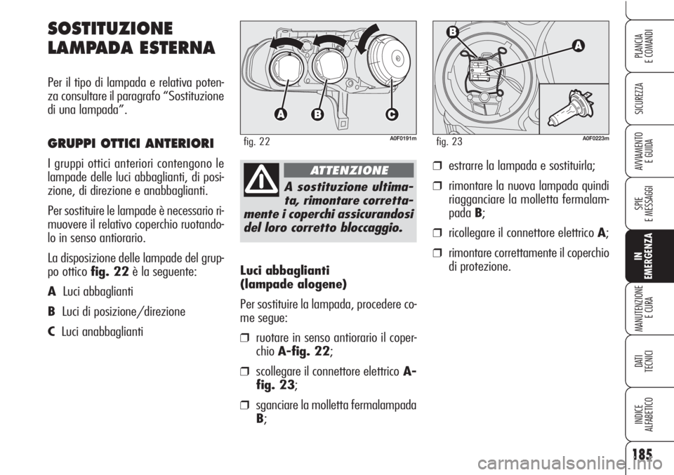 Alfa Romeo Brera/Spider 2010 Libretto Uso Manutenzione (in Italian) 185
SICUREZZA
SPIE
E MESSAGGI
IN
EMERGENZA
MANUTENZIONE
E CURA
DATI
TECNICI
INDICE
ALFABETICO
PLANCIA
E COMANDI
AVVIAMENTO
E GUIDA
Luci abbaglianti
(lampade alogene)
Per sostituire la lampada, proc Alfa Romeo Brera/Spider 2010 Libretto Uso Manutenzione (in Italian) 185
SICUREZZA
SPIE
E MESSAGGI
IN
EMERGENZA
MANUTENZIONE
E CURA
DATI
TECNICI
INDICE
ALFABETICO
PLANCIA
E COMANDI
AVVIAMENTO
E GUIDA
Luci abbaglianti
(lampade alogene)
Per sostituire la lampada, proc