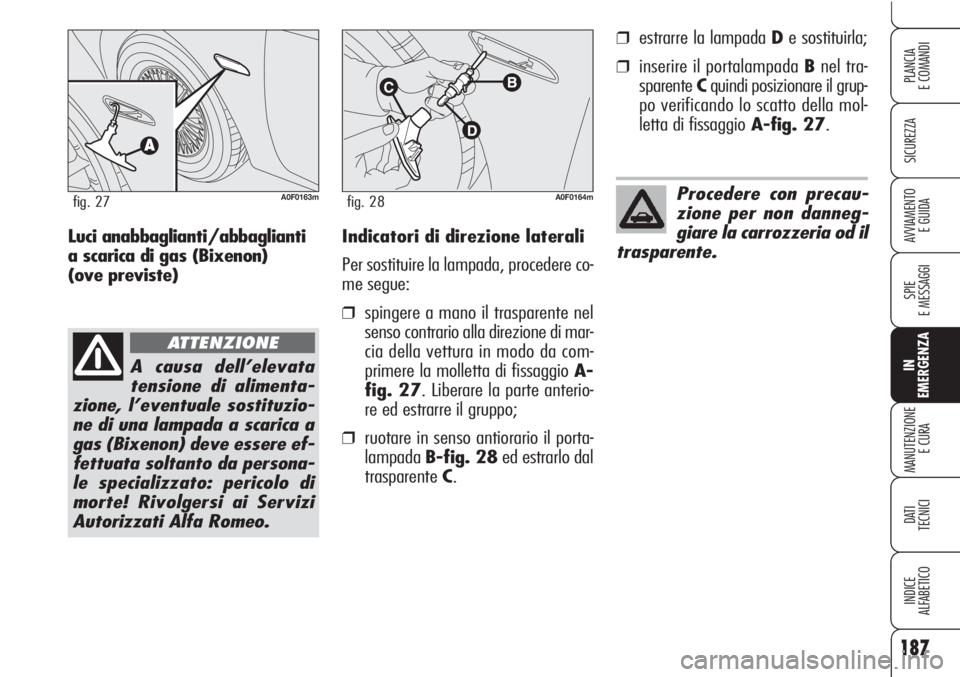 Alfa Romeo Brera/Spider 2010 Libretto Uso Manutenzione (in Italian) 187
SICUREZZA
SPIE
E MESSAGGI
IN
EMERGENZA
MANUTENZIONE
E CURA
DATI
TECNICI
INDICE
ALFABETICO
PLANCIA
E COMANDI
AVVIAMENTO
E GUIDAIndicatori di direzione laterali
Per sostituire la lampada, proceder Alfa Romeo Brera/Spider 2010 Libretto Uso Manutenzione (in Italian) 187
SICUREZZA
SPIE
E MESSAGGI
IN
EMERGENZA
MANUTENZIONE
E CURA
DATI
TECNICI
INDICE
ALFABETICO
PLANCIA
E COMANDI
AVVIAMENTO
E GUIDAIndicatori di direzione laterali
Per sostituire la lampada, proceder