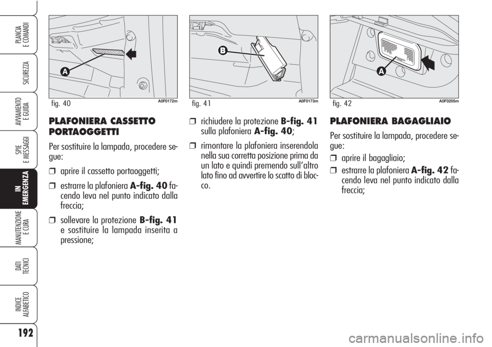 Alfa Romeo Brera/Spider 2010 Libretto Uso Manutenzione (in Italian) 192
SICUREZZA
SPIE
E MESSAGGI
IN
EMERGENZA
MANUTENZIONE
E CURA
DATI
TECNICI
INDICE
ALFABETICO
PLANCIA
E COMANDI
AVVIAMENTO
E GUIDA❒richiudere la protezione B-fig. 41
sulla plafonieraA-fig. 40;
❒ Alfa Romeo Brera/Spider 2010 Libretto Uso Manutenzione (in Italian) 192
SICUREZZA
SPIE
E MESSAGGI
IN
EMERGENZA
MANUTENZIONE
E CURA
DATI
TECNICI
INDICE
ALFABETICO
PLANCIA
E COMANDI
AVVIAMENTO
E GUIDA❒richiudere la protezione B-fig. 41
sulla plafonieraA-fig. 40;
❒