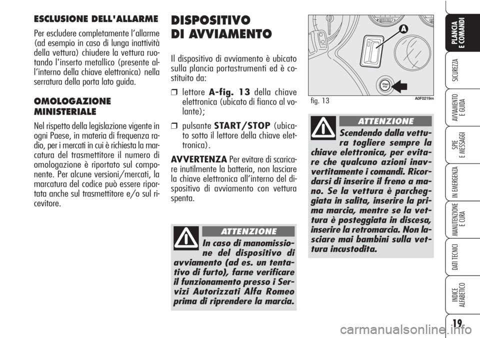 Alfa Romeo Brera/Spider 2010  Libretto Uso Manutenzione (in Italian) 19
SICUREZZA
SPIE
E MESSAGGI
MANUTENZIONE
E CURA
DATI TECNICI
INDICE
ALFABETICO
PLANCIA
E COMANDI
AVVIAMENTO 
E GUIDA
IN EMERGENZA
DISPOSITIVO
DI AVVIAMENTO
Il dispositivo di avviamento è ubicato
sul