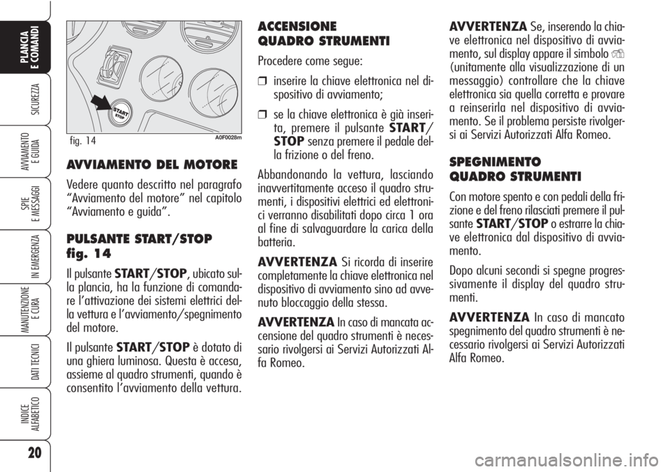 Alfa Romeo Brera/Spider 2010  Libretto Uso Manutenzione (in Italian) AVVERTENZA Se, inserendo la chia-
ve elettronica nel dispositivo di avvia-
mento, sul display appare il simbolo 
Y
(unitamente alla visualizzazione di un
messaggio) controllare che la chiave
elettroni