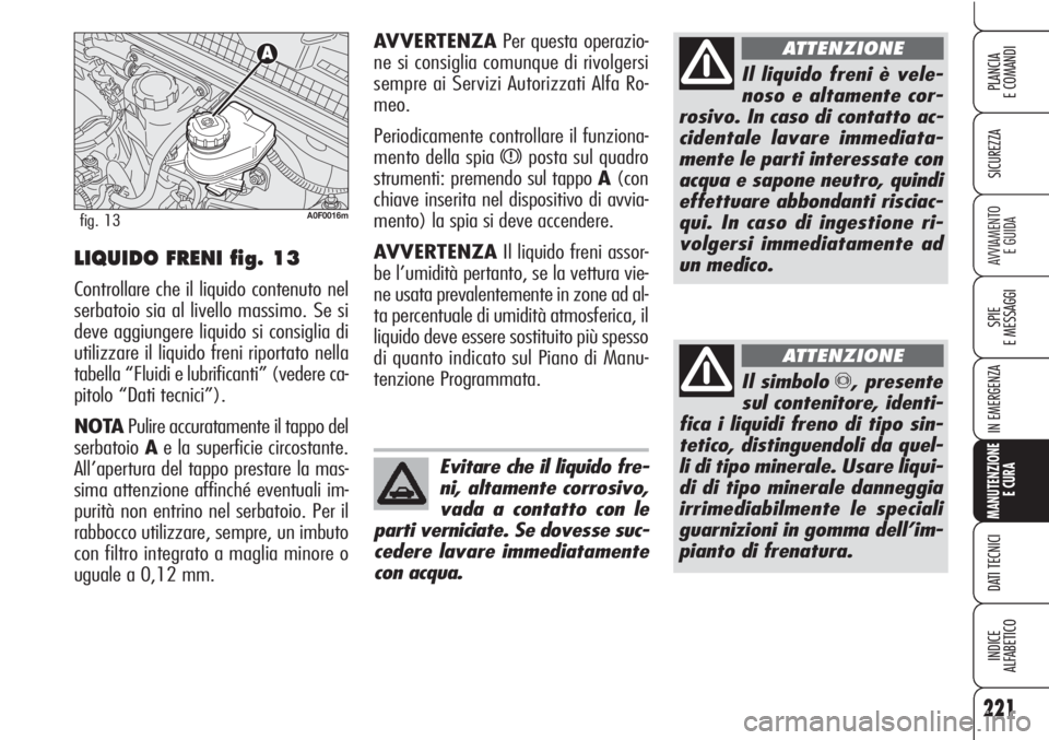 Alfa Romeo Brera/Spider 2010 Libretto Uso Manutenzione (in Italian) 221
SICUREZZA
SPIE
E MESSAGGI
IN EMERGENZA
MANUTENZIONE
E CURA
DATI TECNICI
INDICE
ALFABETICO
PLANCIA
E COMANDI
AVVIAMENTO
E GUIDA
Il liquido freni è vele-
noso e altamente cor-
rosivo. In caso di c Alfa Romeo Brera/Spider 2010 Libretto Uso Manutenzione (in Italian) 221
SICUREZZA
SPIE
E MESSAGGI
IN EMERGENZA
MANUTENZIONE
E CURA
DATI TECNICI
INDICE
ALFABETICO
PLANCIA
E COMANDI
AVVIAMENTO
E GUIDA
Il liquido freni è vele-
noso e altamente cor-
rosivo. In caso di c