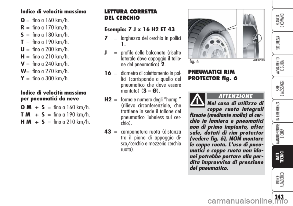 Alfa Romeo Brera/Spider 2010 Libretto Uso Manutenzione (in Italian) LETTURA CORRETTA
DEL CERCHIO
Esempio: 7 J x 16 H2 ET 43
7= larghezza del cerchio in pollici
1.
J= profilo della balconata (risalto
laterale dove appoggia il tallo-
ne del pneumatico) 2.
16= diametro Alfa Romeo Brera/Spider 2010 Libretto Uso Manutenzione (in Italian) LETTURA CORRETTA
DEL CERCHIO
Esempio: 7 J x 16 H2 ET 43
7= larghezza del cerchio in pollici
1.
J= profilo della balconata (risalto
laterale dove appoggia il tallo-
ne del pneumatico) 2.
16= diametro