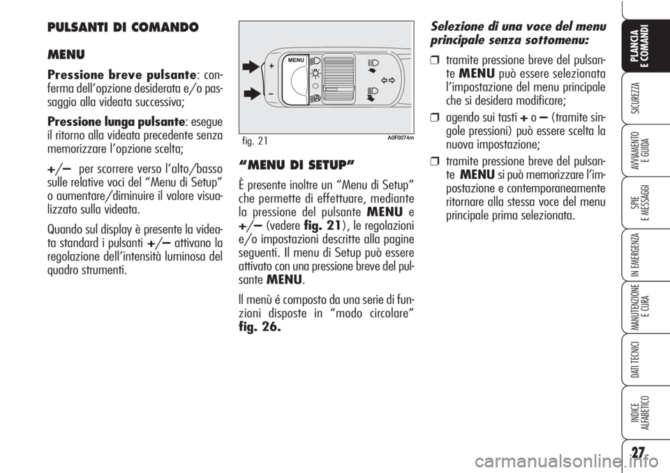 Alfa Romeo Brera/Spider 2010  Libretto Uso Manutenzione (in Italian) 27
SICUREZZA
SPIE
E MESSAGGI
MANUTENZIONE
E CURA
DATI TECNICI
INDICE
ALFABETICO
PLANCIA
E COMANDI
AVVIAMENTO 
E GUIDA
IN EMERGENZA
A0F0074mfig. 21
“MENU DI SETUP”
È presente inoltre un “Menu di