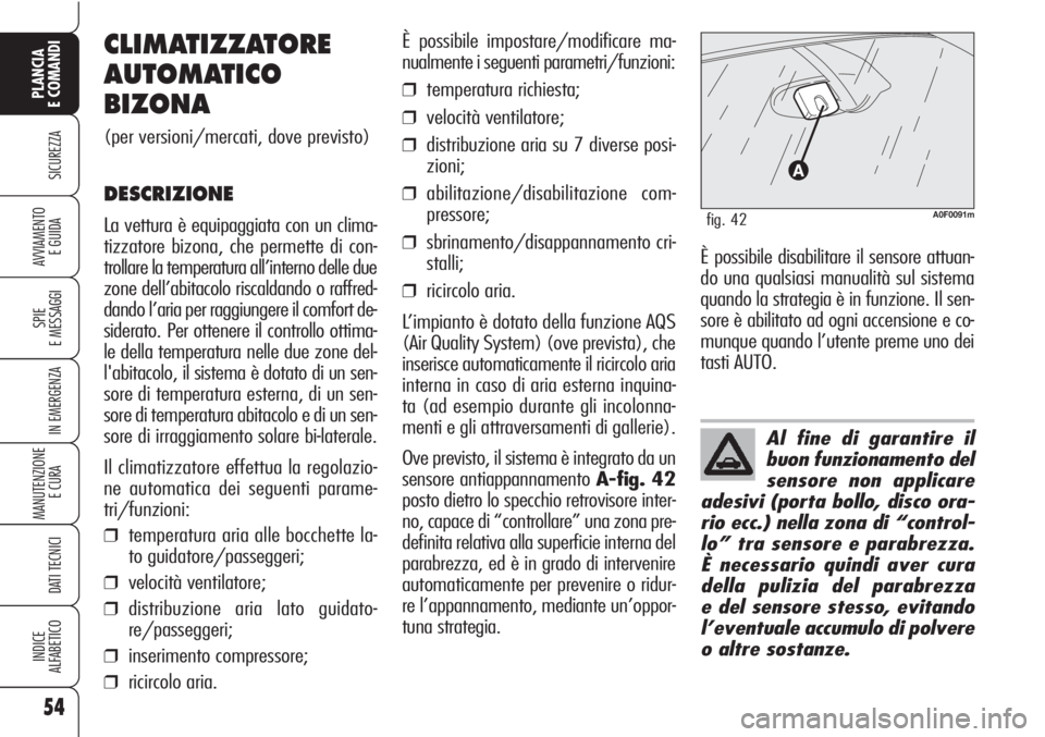 Alfa Romeo Brera/Spider 2010  Libretto Uso Manutenzione (in Italian) 54
SICUREZZA
SPIE
E MESSAGGI
IN EMERGENZA
MANUTENZIONE
E CURA 
DATI TECNICI
INDICE
ALFABETICO
PLANCIA
E COMANDI
AVVIAMENTO 
E GUIDA
Al fine di garantire il
buon funzionamento del
sensore non applicare