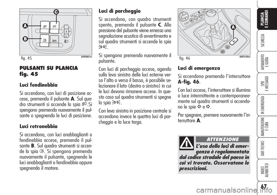 Alfa Romeo Brera/Spider 2010 Libretto Uso Manutenzione (in Italian) 67
SICUREZZA
SPIE
E MESSAGGI
IN EMERGENZA
MANUTENZIONE
E CURA
DATI TECNICI
INDICE
ALFABETICO
PLANCIA
E COMANDI
AVVIAMENTO
E GUIDA
Luci di parcheggio
Si accendono, con quadro strumenti
spento, premend Alfa Romeo Brera/Spider 2010 Libretto Uso Manutenzione (in Italian) 67
SICUREZZA
SPIE
E MESSAGGI
IN EMERGENZA
MANUTENZIONE
E CURA
DATI TECNICI
INDICE
ALFABETICO
PLANCIA
E COMANDI
AVVIAMENTO
E GUIDA
Luci di parcheggio
Si accendono, con quadro strumenti
spento, premend