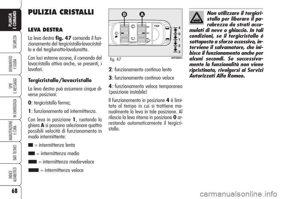 Alfa Romeo Brera/Spider 2010 Libretto Uso Manutenzione (in Italian) 68
SICUREZZA
SPIE
E MESSAGGI
IN EMERGENZA
MANUTENZIONE
E CURA
DATI TECNICI
INDICE
ALFABETICO
PLANCIA
E COMANDI
AVVIAMENTO
E GUIDA
PULIZIA CRISTALLI
LEVA DESTRA
La leva destra fig. 47comanda il fun-
Alfa Romeo Brera/Spider 2010 Libretto Uso Manutenzione (in Italian) 68
SICUREZZA
SPIE
E MESSAGGI
IN EMERGENZA
MANUTENZIONE
E CURA
DATI TECNICI
INDICE
ALFABETICO
PLANCIA
E COMANDI
AVVIAMENTO
E GUIDA
PULIZIA CRISTALLI
LEVA DESTRA
La leva destra fig. 47comanda il fun-