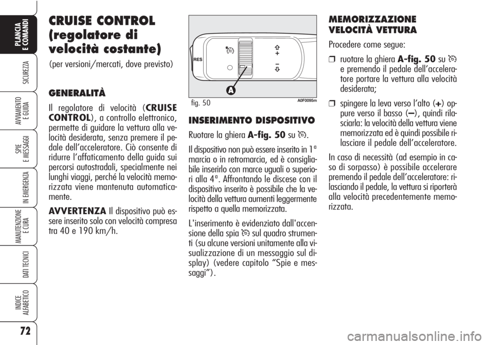 Alfa Romeo Brera/Spider 2010  Libretto Uso Manutenzione (in Italian) 72
SICUREZZA
SPIE
E MESSAGGI
IN EMERGENZA
MANUTENZIONE
E CURA 
DATI TECNICI
INDICE
ALFABETICO
PLANCIA
E COMANDI
AVVIAMENTO 
E GUIDA
CRUISE CONTROL
(regolatore di
velocità costante)
(per versioni/merc