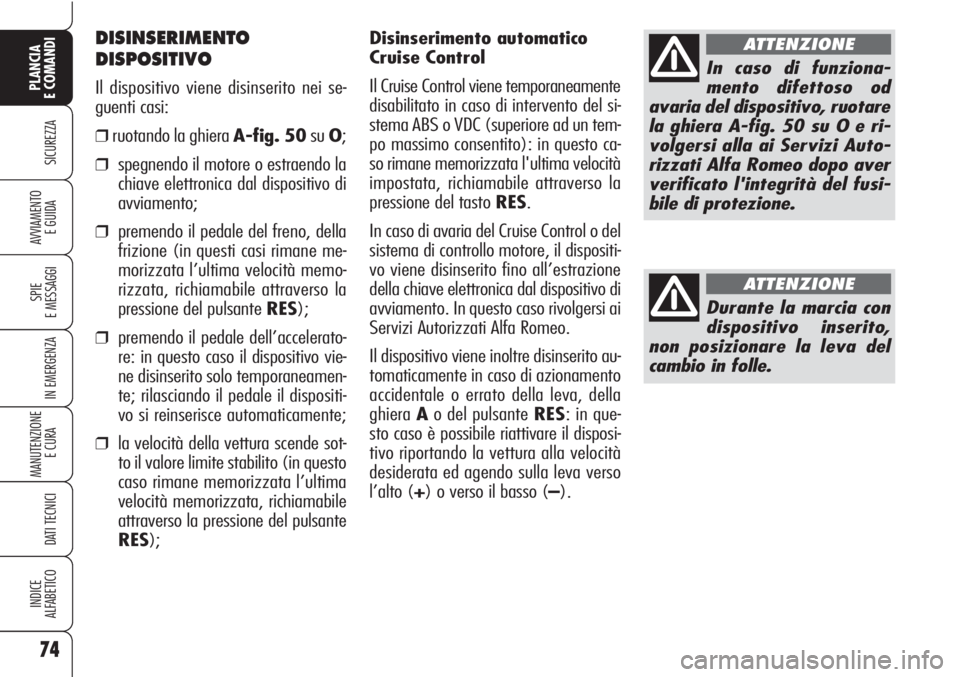 Alfa Romeo Brera/Spider 2010  Libretto Uso Manutenzione (in Italian) Disinserimento automatico
Cruise Control
Il Cruise Control viene temporaneamente
disabilitato in caso di intervento del si-
stema ABS o VDC (superiore ad un tem-
po massimo consentito): in questo ca-
