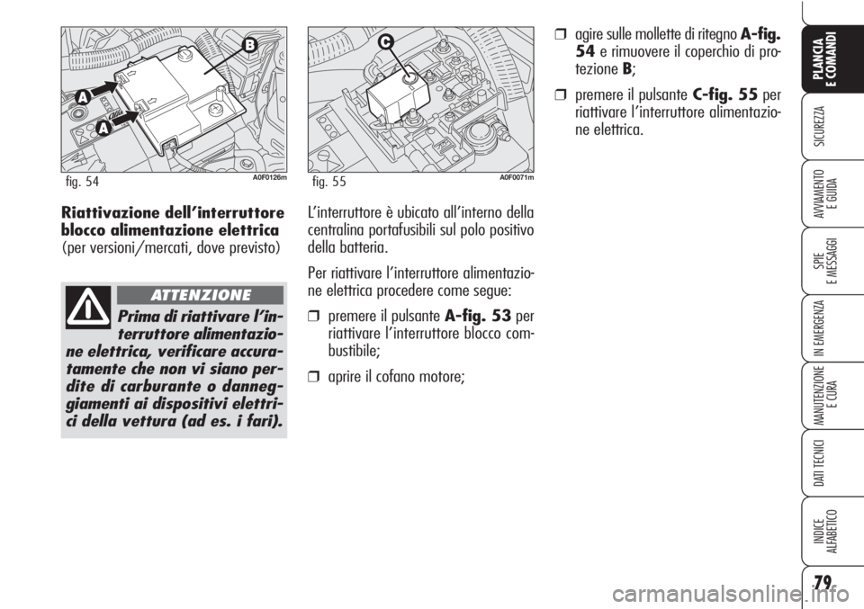 Alfa Romeo Brera/Spider 2010 Libretto Uso Manutenzione (in Italian) 79
SICUREZZA
SPIE
E MESSAGGI
IN EMERGENZA
MANUTENZIONE
E CURA
DATI TECNICI
INDICE
ALFABETICO
PLANCIA
E COMANDI
AVVIAMENTO
E GUIDARiattivazione dell’interruttore
blocco alimentazione elettrica
(per Alfa Romeo Brera/Spider 2010 Libretto Uso Manutenzione (in Italian) 79
SICUREZZA
SPIE
E MESSAGGI
IN EMERGENZA
MANUTENZIONE
E CURA
DATI TECNICI
INDICE
ALFABETICO
PLANCIA
E COMANDI
AVVIAMENTO
E GUIDARiattivazione dell’interruttore
blocco alimentazione elettrica
(per