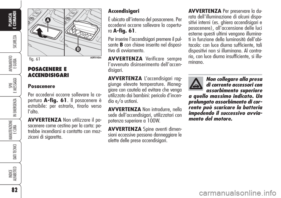 Alfa Romeo Brera/Spider 2010 Libretto Uso Manutenzione (in Italian) 82
SICUREZZA
SPIE
E MESSAGGI
IN EMERGENZA
MANUTENZIONE
E CURA
DATI TECNICI
INDICE
ALFABETICO
PLANCIA
E COMANDI
AVVIAMENTO
E GUIDAPOSACENERE E
ACCENDISIGARI
Posacenere
Per accedervi occorre sollevare Alfa Romeo Brera/Spider 2010 Libretto Uso Manutenzione (in Italian) 82
SICUREZZA
SPIE
E MESSAGGI
IN EMERGENZA
MANUTENZIONE
E CURA
DATI TECNICI
INDICE
ALFABETICO
PLANCIA
E COMANDI
AVVIAMENTO
E GUIDAPOSACENERE E
ACCENDISIGARI
Posacenere
Per accedervi occorre sollevare