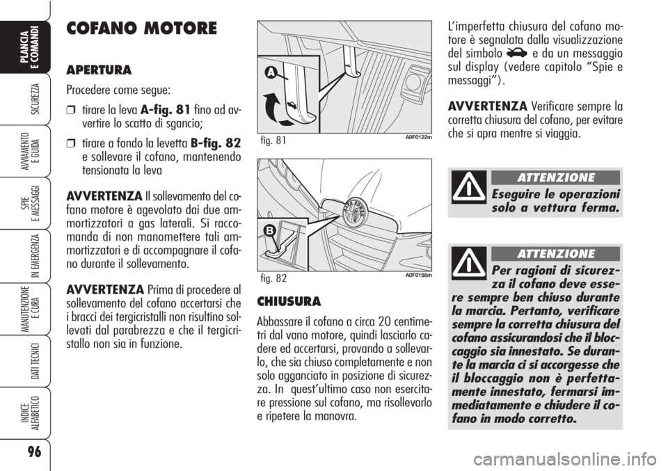 Alfa Romeo Brera/Spider 2010 Libretto Uso Manutenzione (in Italian) 96
SICUREZZA
SPIE
E MESSAGGI
IN EMERGENZA
MANUTENZIONE
E CURA
DATI TECNICI
INDICE
ALFABETICO
PLANCIA
E COMANDI
AVVIAMENTO
E GUIDA
COFANO MOTORE
APERTURA
Procedere come segue:
❒tirare la leva A-fig Alfa Romeo Brera/Spider 2010 Libretto Uso Manutenzione (in Italian) 96
SICUREZZA
SPIE
E MESSAGGI
IN EMERGENZA
MANUTENZIONE
E CURA
DATI TECNICI
INDICE
ALFABETICO
PLANCIA
E COMANDI
AVVIAMENTO
E GUIDA
COFANO MOTORE
APERTURA
Procedere come segue:
❒tirare la leva A-fig