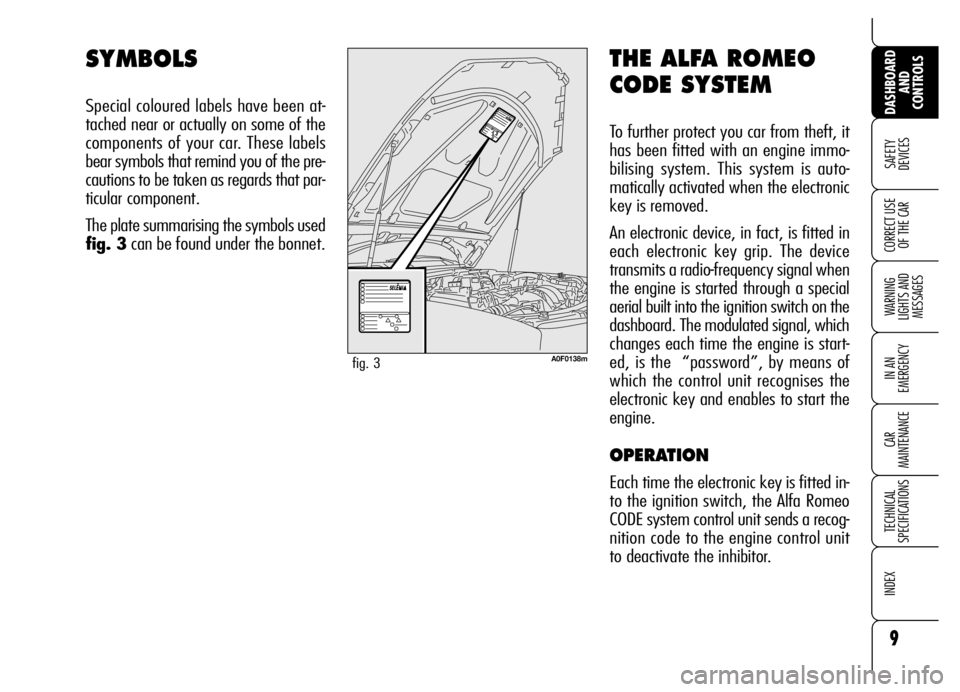 Alfa Romeo Brera/Spider 2006  Owner handbook (in English) 9
SAFETY 
DEVICES
WARNING 
LIGHTS AND 
MESSAGES
IN AN 
EMERGENCY
CAR 
MAINTENANCE
TECHNICAL 
SPECIFICATIONS
INDEX
DASHBOARD
AND 
CONTROLS
CORRECT USE
OF THE CAR
THE ALFA ROMEO
CODE SYSTEM
To further p