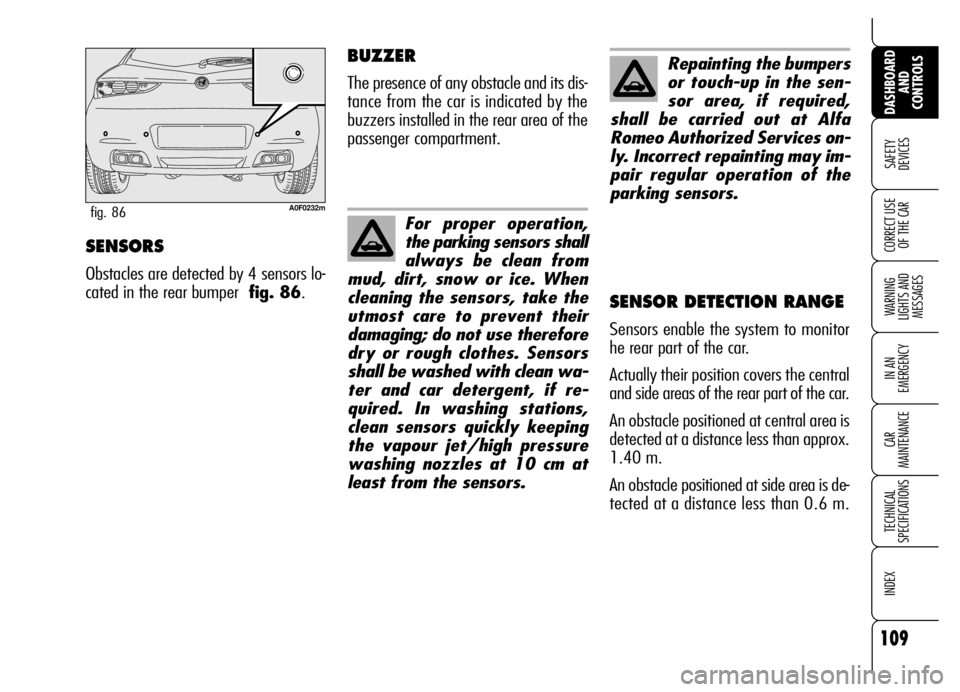 Alfa Romeo Brera/Spider 2006 Owner handbook (in English) 109
SAFETY
DEVICES
WARNING
LIGHTS AND
MESSAGES
IN AN
EMERGENCY
CAR
MAINTENANCE
TECHNICAL
SPECIFICATIONS
INDEX
DASHBOARD
AND
CONTROLS
CORRECT USE
OF THE CARSENSORS
Obstacles are detected by 4 se Alfa Romeo Brera/Spider 2006 Owner handbook (in English) 109
SAFETY
DEVICES
WARNING
LIGHTS AND
MESSAGES
IN AN
EMERGENCY
CAR
MAINTENANCE
TECHNICAL
SPECIFICATIONS
INDEX
DASHBOARD
AND
CONTROLS
CORRECT USE
OF THE CARSENSORS
Obstacles are detected by 4 se