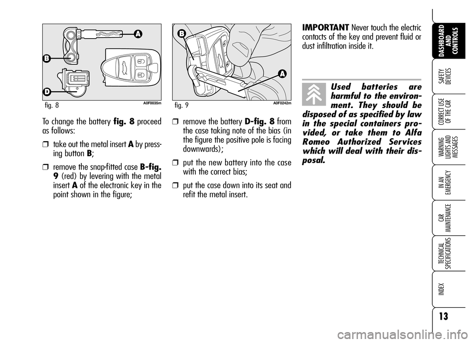Alfa Romeo Brera/Spider 2006  Owner handbook (in English) 13
SAFETY 
DEVICES
WARNING 
LIGHTS AND 
MESSAGES
IN AN 
EMERGENCY
CAR 
MAINTENANCE
TECHNICAL 
SPECIFICATIONS
INDEX
DASHBOARD
AND 
CONTROLS
CORRECT USE
OF THE CARTo change the battery fig. 8proceed
as 