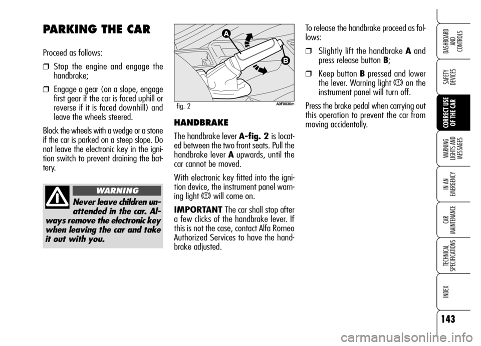 Alfa Romeo Brera/Spider 2006  Owner handbook (in English) 143
SAFETY 
DEVICES
WARNING 
LIGHTS AND 
MESSAGES
IN AN 
EMERGENCY
CAR 
MAINTENANCE
TECHNICAL 
SPECIFICATIONS
INDEX 
DASHBOARD 
AND 
CONTROLS
CORRECT USE
OF THE CAR
To release the handbrake proceed as