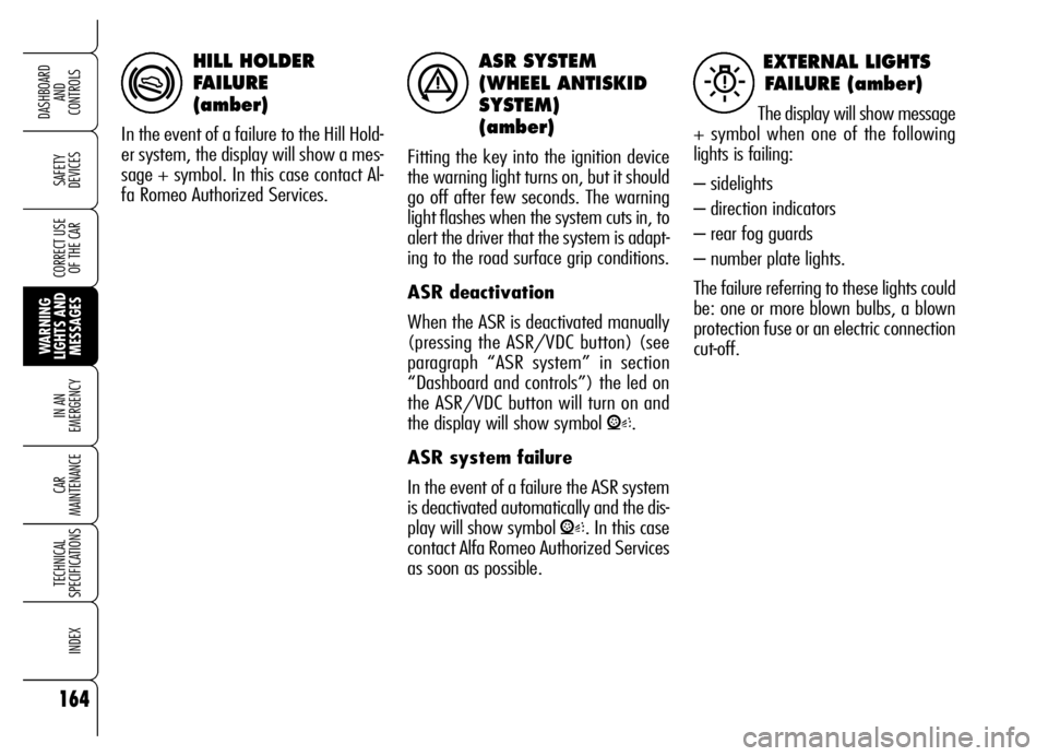 Alfa Romeo Brera/Spider 2006  Owner handbook (in English) ASR SYSTEM
(WHEEL ANTISKID
SYSTEM)
(amber)
Fitting the key into the ignition device
the warning light turns on, but it should
go off after few seconds. The warning
light flashes when the system cuts i