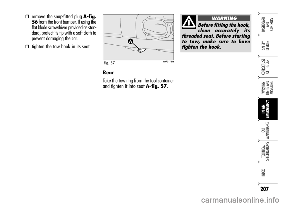 Alfa Romeo Brera/Spider 2006  Owner handbook (in English) 207
SAFETY 
DEVICES
WARNING 
LIGHTS AND 
MESSAGES
IN AN 
EMERGENCY CAR 
MAINTENANCE
TECHNICAL 
SPECIFICATIONS
INDEX
DASHBOARD 
AND 
CONTROLS
CORRECT USE
OF THE CARRear
Take the tow ring from the tool 