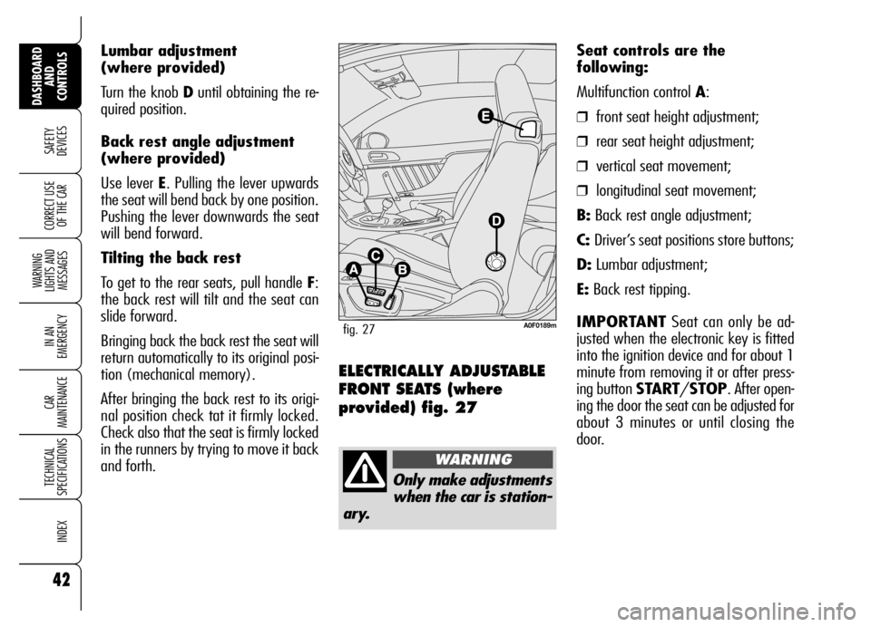 Alfa Romeo Brera/Spider 2006  Owner handbook (in English) Lumbar adjustment
(where provided)
Turn the knob Duntil obtaining the re-
quired position.
Back rest angle adjustment
(where provided)
Use lever E. Pulling the lever upwards
the seat will bend back by