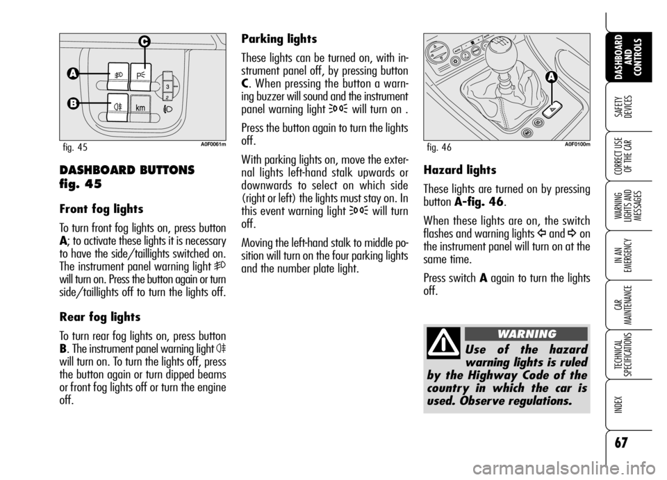 Alfa Romeo Brera/Spider 2006 Owner handbook (in English) 67
SAFETY
DEVICES
WARNING
LIGHTS AND
MESSAGES
IN AN
EMERGENCY
CAR
MAINTENANCE
TECHNICAL
SPECIFICATIONS
INDEX
DASHBOARD
AND
CONTROLS
CORRECT USE
OF THE CAR
Parking lights
These lights can be tu Alfa Romeo Brera/Spider 2006 Owner handbook (in English) 67
SAFETY
DEVICES
WARNING
LIGHTS AND
MESSAGES
IN AN
EMERGENCY
CAR
MAINTENANCE
TECHNICAL
SPECIFICATIONS
INDEX
DASHBOARD
AND
CONTROLS
CORRECT USE
OF THE CAR
Parking lights
These lights can be tu