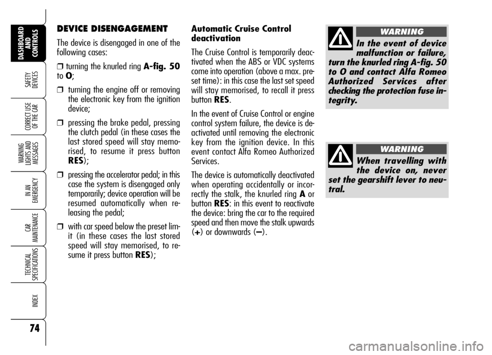 Alfa Romeo Brera/Spider 2006 Owner handbook (in English) Automatic Cruise Control
deactivation
The Cruise Control is temporarily deac-
tivated when the ABS or VDC systems
come into operation (above a max. pre-
set time): in this case the last set speed
will Alfa Romeo Brera/Spider 2006 Owner handbook (in English) Automatic Cruise Control
deactivation
The Cruise Control is temporarily deac-
tivated when the ABS or VDC systems
come into operation (above a max. pre-
set time): in this case the last set speed
will