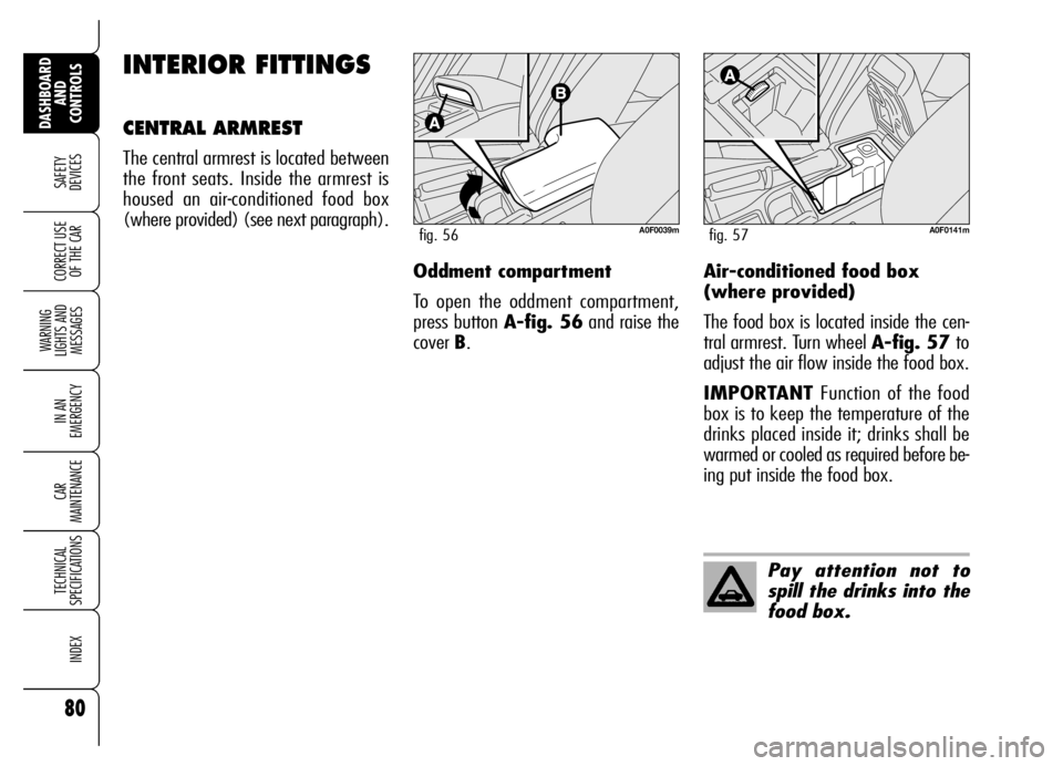 Alfa Romeo Brera/Spider 2006 Owner handbook (in English) 80
SAFETY
DEVICES
WARNING
LIGHTS AND
MESSAGES
IN AN
EMERGENCY
CAR
MAINTENANCE
TECHNICAL
SPECIFICATIONS
INDEX
DASHBOARD
AND
CONTROLS
CORRECT USE
OF THE CAR
INTERIOR FITTINGS
CENTRAL ARMREST
The Alfa Romeo Brera/Spider 2006 Owner handbook (in English) 80
SAFETY
DEVICES
WARNING
LIGHTS AND
MESSAGES
IN AN
EMERGENCY
CAR
MAINTENANCE
TECHNICAL
SPECIFICATIONS
INDEX
DASHBOARD
AND
CONTROLS
CORRECT USE
OF THE CAR
INTERIOR FITTINGS
CENTRAL ARMREST
The