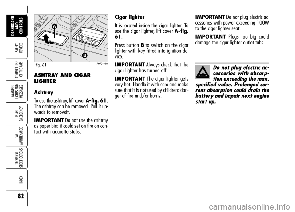 Alfa Romeo Brera/Spider 2006 Owner handbook (in English) 82
SAFETY
DEVICES
WARNING
LIGHTS AND
MESSAGES
IN AN
EMERGENCY
CAR
MAINTENANCE
TECHNICAL
SPECIFICATIONS
INDEX
DASHBOARD
AND
CONTROLS
CORRECT USE
OF THE CARASHTRAY AND CIGAR
LIGHTER
Ashtray
To us Alfa Romeo Brera/Spider 2006 Owner handbook (in English) 82
SAFETY
DEVICES
WARNING
LIGHTS AND
MESSAGES
IN AN
EMERGENCY
CAR
MAINTENANCE
TECHNICAL
SPECIFICATIONS
INDEX
DASHBOARD
AND
CONTROLS
CORRECT USE
OF THE CARASHTRAY AND CIGAR
LIGHTER
Ashtray
To us
