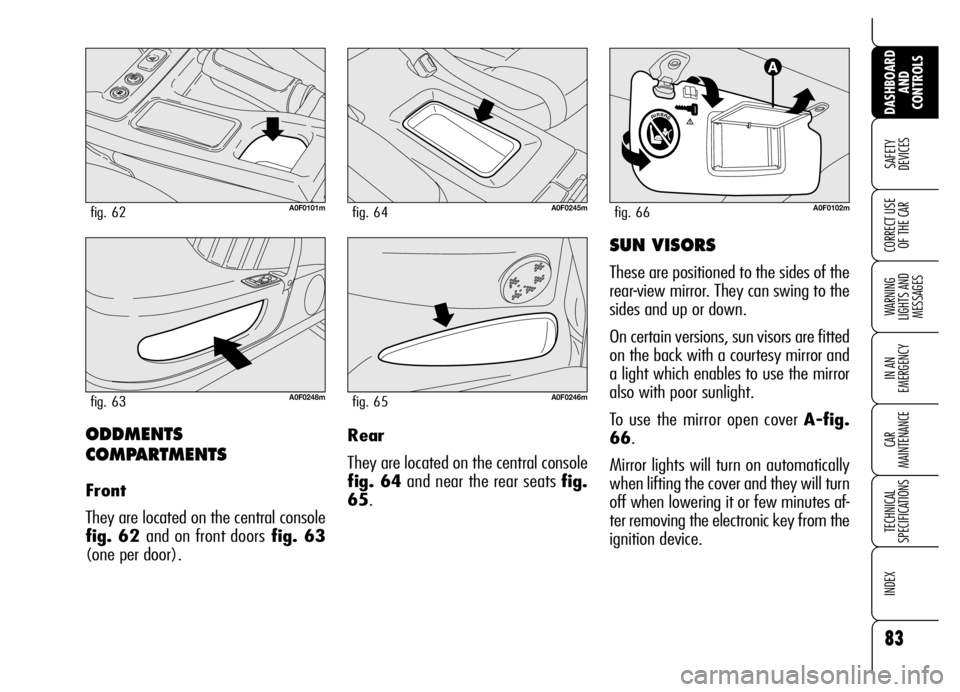 Alfa Romeo Brera/Spider 2006 Owner handbook (in English) 83
SAFETY
DEVICES
WARNING
LIGHTS AND
MESSAGES
IN AN
EMERGENCY
CAR
MAINTENANCE
TECHNICAL
SPECIFICATIONS
INDEX
DASHBOARD
AND
CONTROLS
CORRECT USE
OF THE CAR
ODDMENTS
COMPARTMENTS
Front
They are l Alfa Romeo Brera/Spider 2006 Owner handbook (in English) 83
SAFETY
DEVICES
WARNING
LIGHTS AND
MESSAGES
IN AN
EMERGENCY
CAR
MAINTENANCE
TECHNICAL
SPECIFICATIONS
INDEX
DASHBOARD
AND
CONTROLS
CORRECT USE
OF THE CAR
ODDMENTS
COMPARTMENTS
Front
They are l