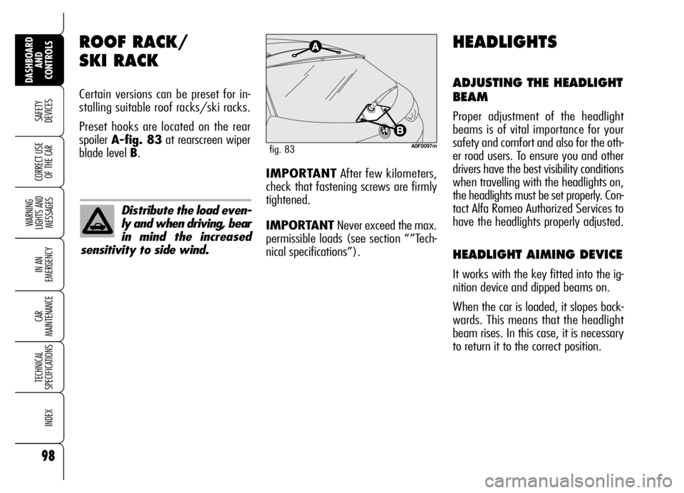 Alfa Romeo Brera/Spider 2006  Owner handbook (in English) 98
SAFETY 
DEVICES
WARNING 
LIGHTS AND 
MESSAGES
IN AN 
EMERGENCY
CAR 
MAINTENANCE
TECHNICAL 
SPECIFICATIONS
INDEX
DASHBOARD
AND 
CONTROLS
CORRECT USE
OF THE CAR
ROOF RACK/
SKI RACK
Certain versions c