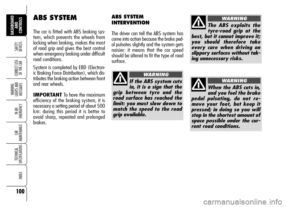 Alfa Romeo Brera/Spider 2007  Owner handbook (in English) 100
SAFETY 
DEVICES
WARNING 
LIGHTS AND 
MESSAGES
IN AN 
EMERGENCY
CAR 
MAINTENANCE
TECHNICAL 
SPECIFICATIONS
INDEX
DASHBOARD
AND 
CONTROLS
CORRECT USE
OF THE CAR
ABS SYSTEM
The car is fitted with ABS