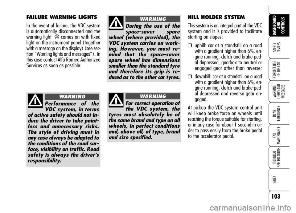 Alfa Romeo Brera/Spider 2007  Owner handbook (in English) 103
SAFETY 
DEVICES
WARNING 
LIGHTS AND 
MESSAGES
IN AN 
EMERGENCY
CAR 
MAINTENANCE
TECHNICAL 
SPECIFICATIONS
INDEX
DASHBOARD
AND 
CONTROLS
CORRECT USE
OF THE CAR
Performance of the
VDC system, in ter