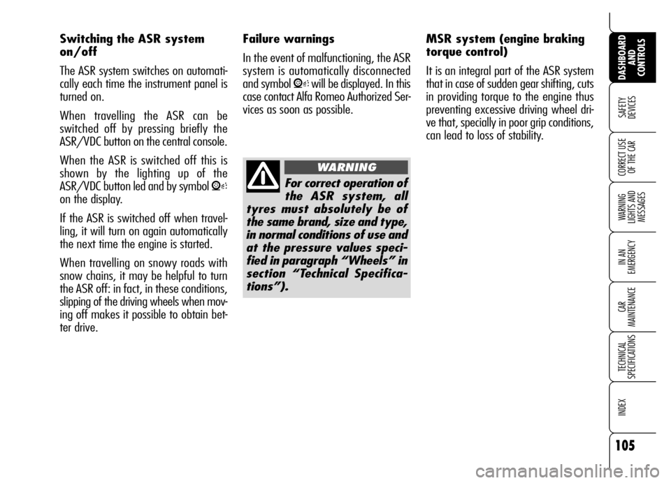 Alfa Romeo Brera/Spider 2007  Owner handbook (in English) 105
SAFETY 
DEVICES
WARNING 
LIGHTS AND 
MESSAGES
IN AN 
EMERGENCY
CAR 
MAINTENANCE
TECHNICAL 
SPECIFICATIONS
INDEX
DASHBOARD
AND 
CONTROLS
CORRECT USE
OF THE CAR
Switching the ASR system 
on/off
The 