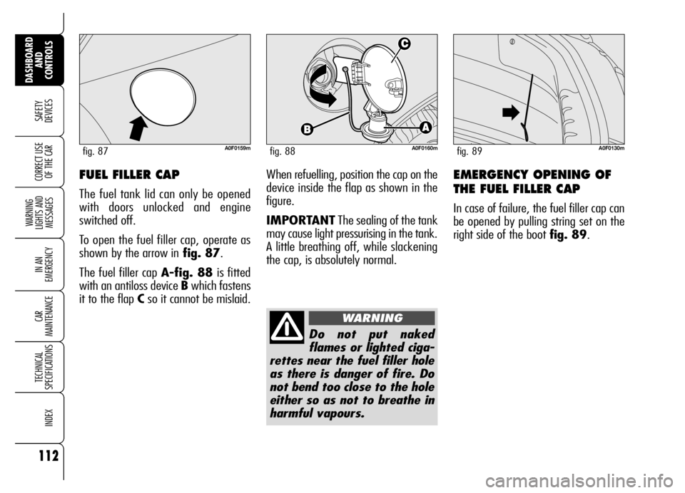 Alfa Romeo Brera/Spider 2007  Owner handbook (in English) 112
SAFETY 
DEVICES
WARNING 
LIGHTS AND 
MESSAGES
IN AN 
EMERGENCY
CAR 
MAINTENANCE
TECHNICAL 
SPECIFICATIONS
INDEX
DASHBOARD
AND 
CONTROLS
CORRECT USE
OF THE CAREMERGENCY OPENING OF
THE FUEL FILLER C