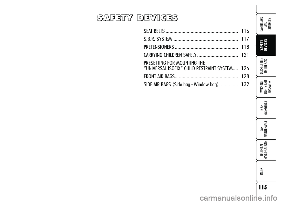 Alfa Romeo Brera/Spider 2007  Owner handbook (in English) 115
Ù
SAFETY 
DEVICES WARNING 
LIGHTS AND 
MESSAGES
IN AN 
EMERGENCY
CAR 
MAINTENANCE
TECHNICAL 
SPECIFICATIONS
INDEX
DASHBOARD 
AND 
CONTROLS
CORRECT USE
OF THE CAR
S S S S
A A A A
F F F F
E E E E
T