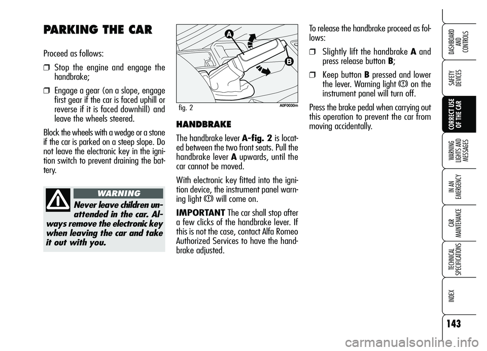 Alfa Romeo Brera/Spider 2007  Owner handbook (in English) 143
SAFETY 
DEVICES
WARNING 
LIGHTS AND 
MESSAGES
IN AN 
EMERGENCY
CAR 
MAINTENANCE
TECHNICAL 
SPECIFICATIONS
INDEX 
DASHBOARD 
AND 
CONTROLS
CORRECT USE
OF THE CAR
To release the handbrake proceed as