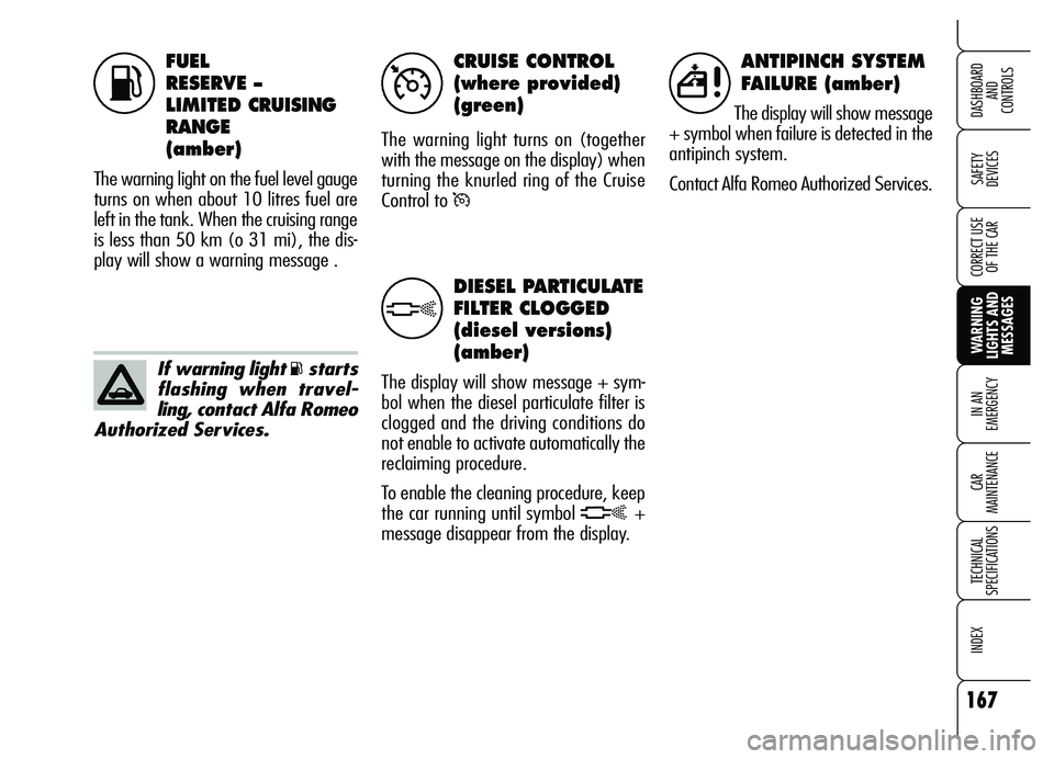 Alfa Romeo Brera/Spider 2007  Owner handbook (in English) FUEL 
RESERVE – 
LIMITED CRUISING
RANGE
(amber)
The warning light on the fuel level gauge
turns on when about 10 litres fuel are
left in the tank. When the cruising range
is less than 50 km (o 31 mi
