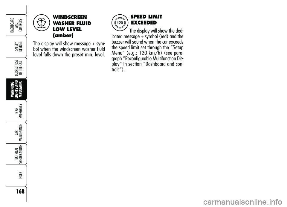 Alfa Romeo Brera/Spider 2007  Owner handbook (in English) 168
SAFETY 
DEVICES
WARNING 
LIGHTS AND
MESSAGES IN AN 
EMERGENCY
CAR 
MAINTENANCE
TECHNICAL 
SPECIFICATIONS
INDEX
DASHBOARD 
AND 
CONTROLS
CORRECT USE
OF THE CAR
WINDSCREEN
WASHER FLUID
LOW LEVEL
(am