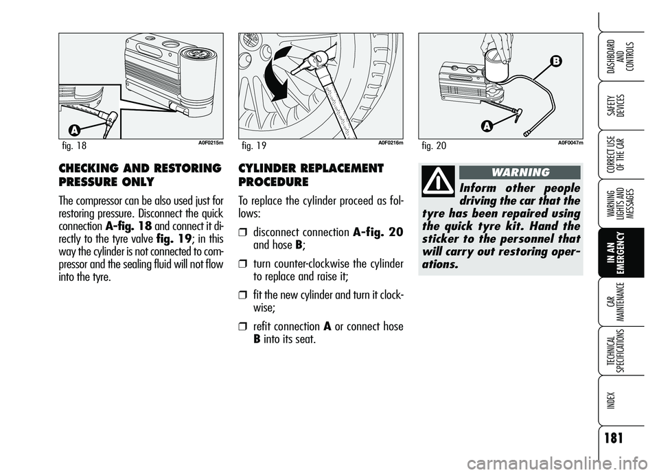 Alfa Romeo Brera/Spider 2007  Owner handbook (in English) 181
SAFETY 
DEVICES
WARNING 
LIGHTS AND 
MESSAGES
IN AN 
EMERGENCY CAR 
MAINTENANCE
TECHNICAL 
SPECIFICATIONS
INDEX
DASHBOARD 
AND 
CONTROLS
CORRECT USE
OF THE CAR
A0F0215mfig. 18A0F0216mfig. 19
CHECK