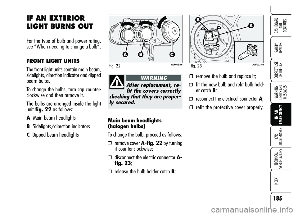Alfa Romeo Brera/Spider 2007  Owner handbook (in English) 185
SAFETY 
DEVICES
WARNING 
LIGHTS AND 
MESSAGES
IN AN 
EMERGENCY CAR 
MAINTENANCE
TECHNICAL 
SPECIFICATIONS
INDEX
DASHBOARD 
AND 
CONTROLS
CORRECT USE
OF THE CAR
Main beam headlights 
(halogen bulbs