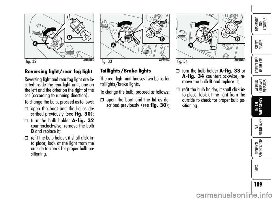 Alfa Romeo Brera/Spider 2007  Owner handbook (in English) 189
SAFETY 
DEVICES
WARNING 
LIGHTS AND 
MESSAGES
IN AN 
EMERGENCY CAR 
MAINTENANCE
TECHNICAL 
SPECIFICATIONS
INDEX
DASHBOARD 
AND 
CONTROLS
CORRECT USE
OF THE CARReversing light/rear fog light
Revers