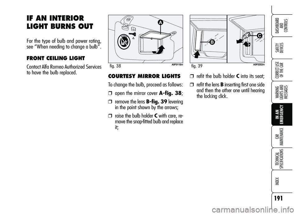 Alfa Romeo Brera/Spider 2007  Owner handbook (in English) 191
SAFETY 
DEVICES
WARNING 
LIGHTS AND 
MESSAGES
IN AN 
EMERGENCY CAR 
MAINTENANCE
TECHNICAL 
SPECIFICATIONS
INDEX
DASHBOARD 
AND 
CONTROLS
CORRECT USE
OF THE CAR
IF AN INTERIOR
LIGHT BURNS OUT
For t