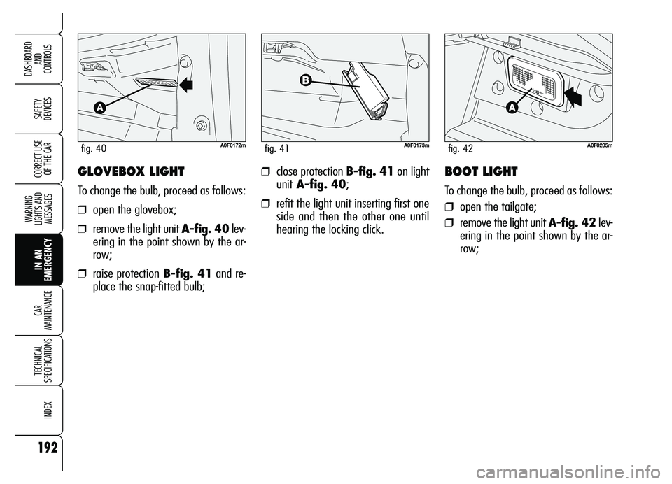 Alfa Romeo Brera/Spider 2007  Owner handbook (in English) 192
SAFETY 
DEVICES
WARNING 
LIGHTS AND 
MESSAGES
IN AN 
EMERGENCY CAR 
MAINTENANCE
TECHNICAL 
SPECIFICATIONS
INDEX
DASHBOARD 
AND 
CONTROLS
CORRECT USE
OF THE CAR❒close protection B-fig. 41on light