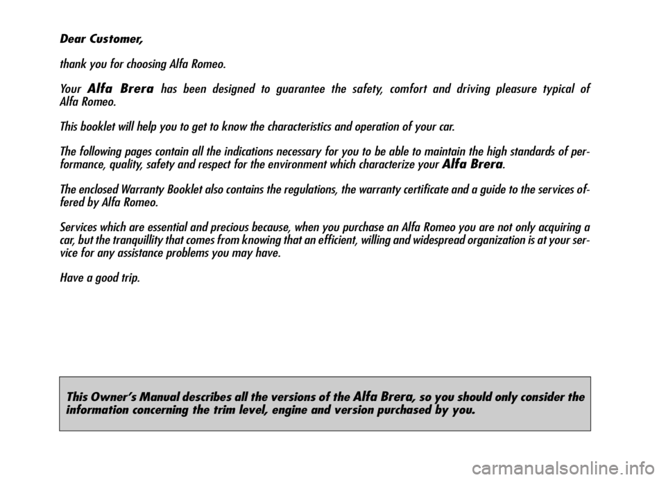 Alfa Romeo Brera/Spider 2007  Owner handbook (in English) This Owner’s Manual describes all the versions of the Alfa Brera, so you should only consider the
information concerning the trim level, engine and version purchased by you.
Dear Customer,
thank you