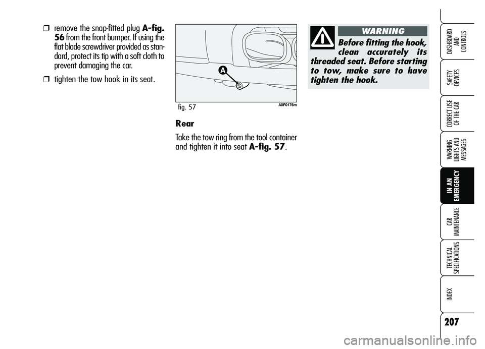 Alfa Romeo Brera/Spider 2007  Owner handbook (in English) 207
SAFETY 
DEVICES
WARNING 
LIGHTS AND 
MESSAGES
IN AN 
EMERGENCY CAR 
MAINTENANCE
TECHNICAL 
SPECIFICATIONS
INDEX
DASHBOARD 
AND 
CONTROLS
CORRECT USE
OF THE CARRear
Take the tow ring from the tool 