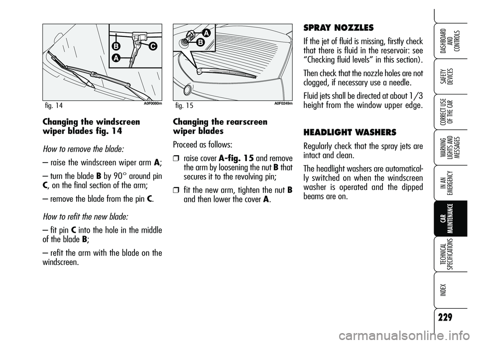 Alfa Romeo Brera/Spider 2007  Owner handbook (in English) 229
SAFETY 
DEVICES
WARNING 
LIGHTS AND 
MESSAGES
IN AN 
EMERGENCY
CAR 
MAINTENANCE
TECHNICAL 
SPECIFICATIONS
INDEX 
DASHBOARD 
AND 
CONTROLS
CORRECT USE
OF THE CARChanging the rearscreen
wiper blades